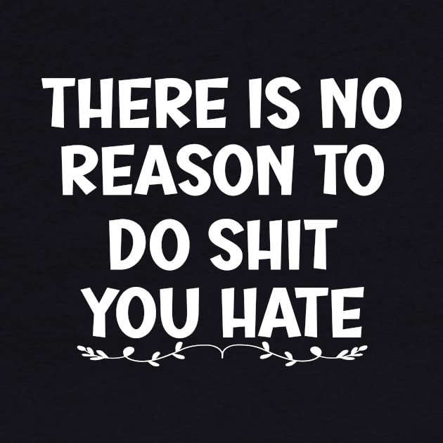 There is No Reason To Do Shit You Hate by SavageArt ⭐⭐⭐⭐⭐